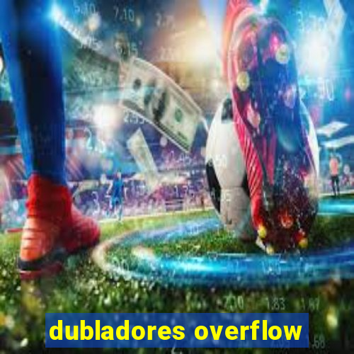 dubladores overflow